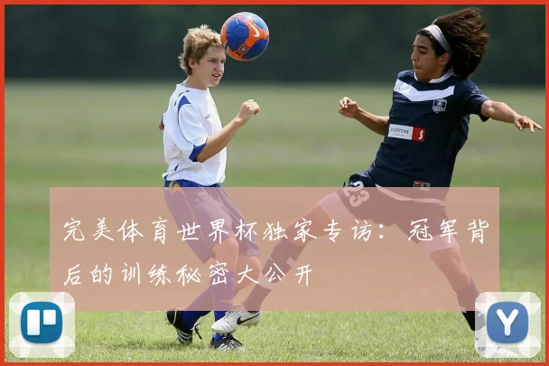 完美体育世界杯独家专访：冠军背后的训练秘密大公开