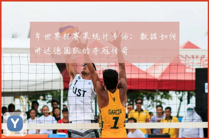 年世界杯赛果统计专访:数据如何讲述德国队的夺冠传奇