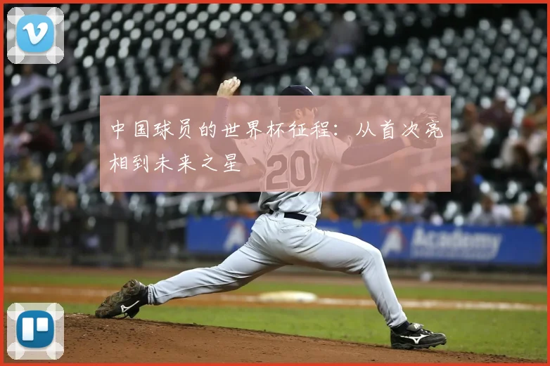 中国球员的世界杯征程:从首次亮相到未来之星
