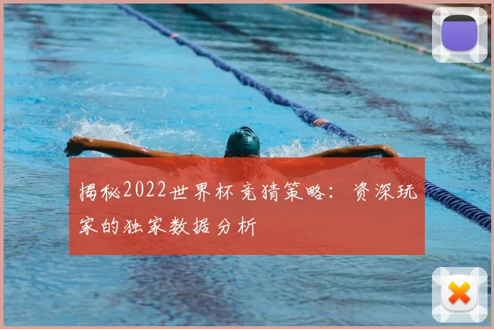 揭秘2022世界杯竞猜策略:资深玩家的独家数据分析