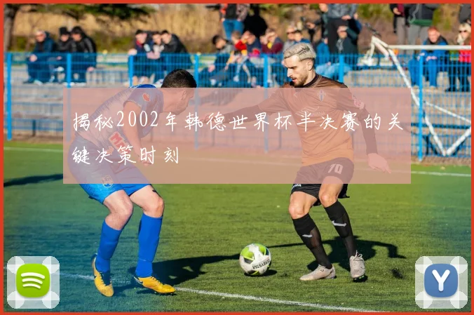 揭秘2002年韩德世界杯半决赛的关键决策时刻