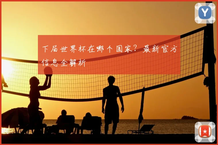 下届世界杯在哪个国家?最新官方信息全解析