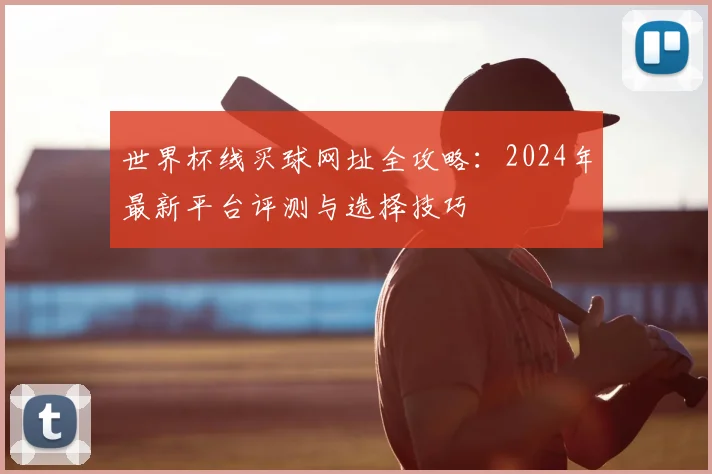 世界杯线买球网址全攻略:2024年最新平台评测与选择技巧