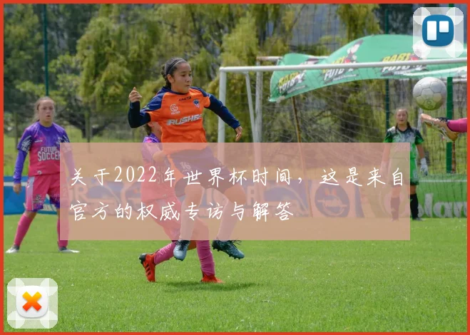 关于2022年世界杯时间,这是来自官方的权威专访与解答