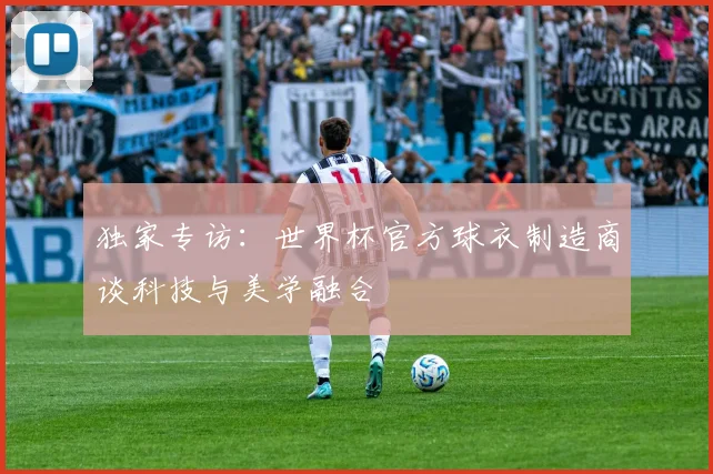 独家专访：世界杯官方球衣制造商谈科技与美学融合