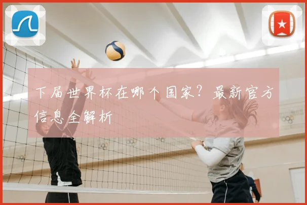 下届世界杯在哪个国家?最新官方信息全解析