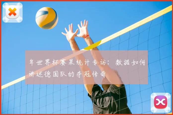年世界杯赛果统计专访:数据如何讲述德国队的夺冠传奇