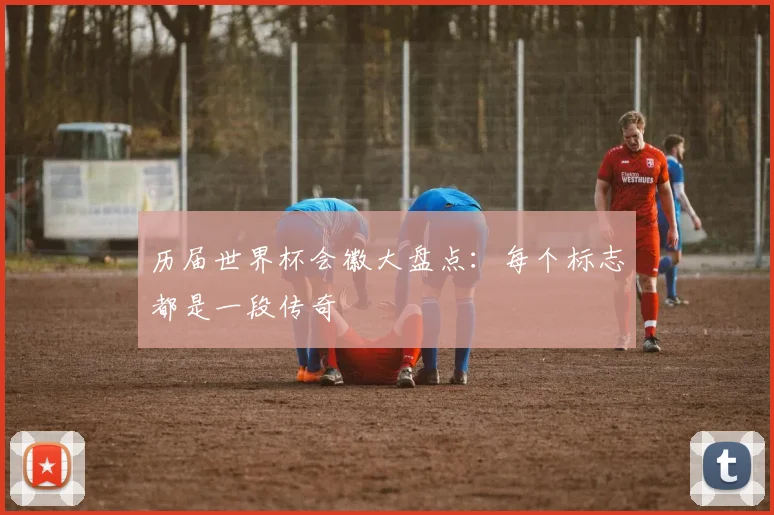 历届世界杯会徽大盘点：每个标志都是一段传奇