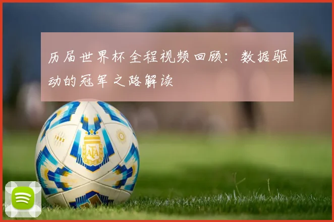 历届世界杯全程视频回顾：数据驱动的冠军之路解读