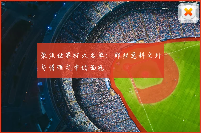 聚焦世界杯大名单：那些意料之外与情理之中的面孔
