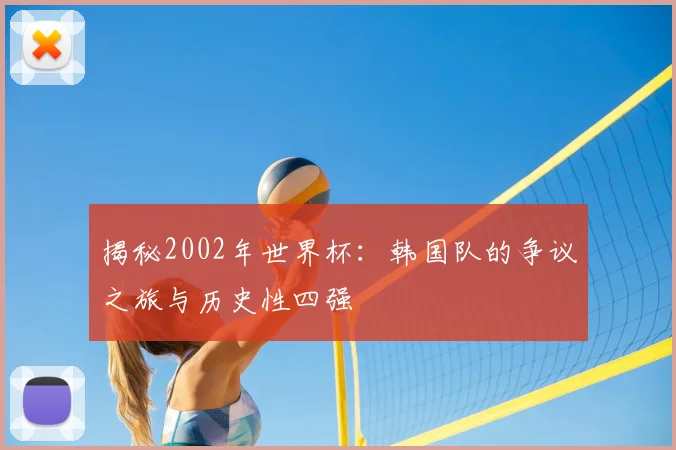 揭秘2002年世界杯：韩国队的争议之旅与历史性四强