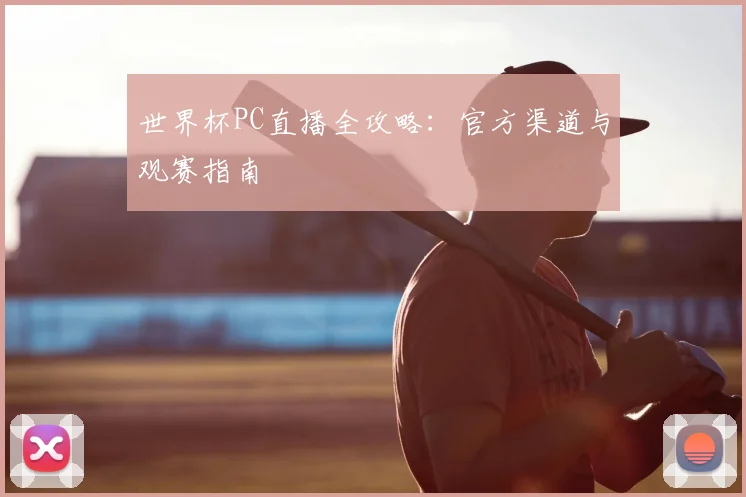 世界杯PC直播全攻略:官方渠道与观赛指南