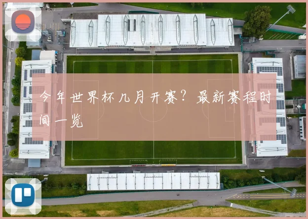 今年世界杯几月开赛?最新赛程时间一览