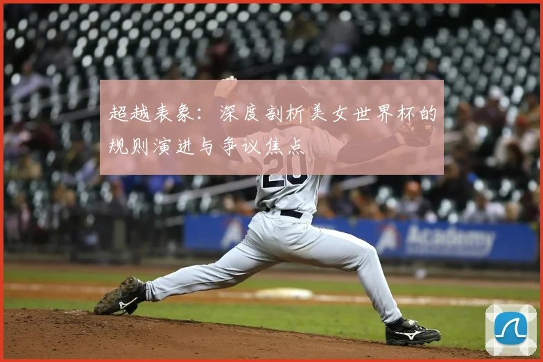 超越表象:深度剖析美女世界杯的规则演进与争议焦点