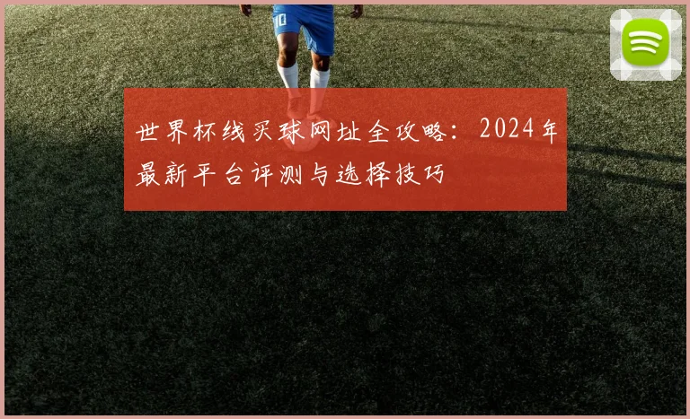 世界杯线买球网址全攻略:2024年最新平台评测与选择技巧