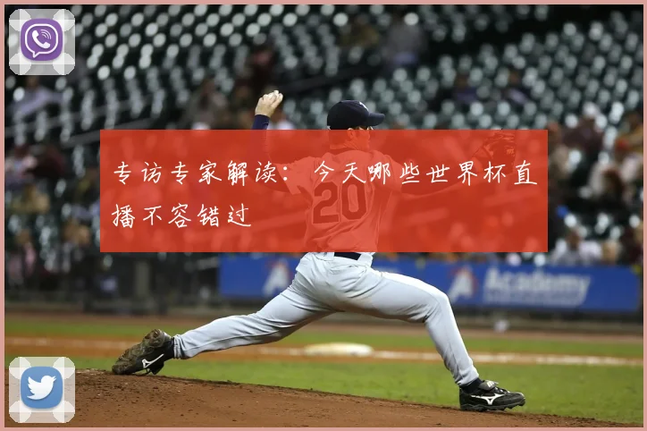 专访专家解读:今天哪些世界杯直播不容错过