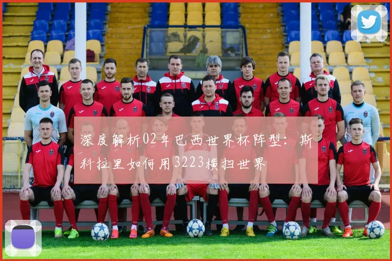 深度解析02年巴西世界杯阵型:斯科拉里如何用3223横扫世界