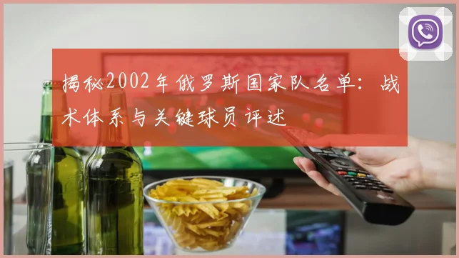 揭秘2002年俄罗斯国家队名单：战术体系与关键球员评述