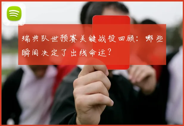 瑞典队世预赛关键战役回顾:哪些瞬间决定了出线命运?