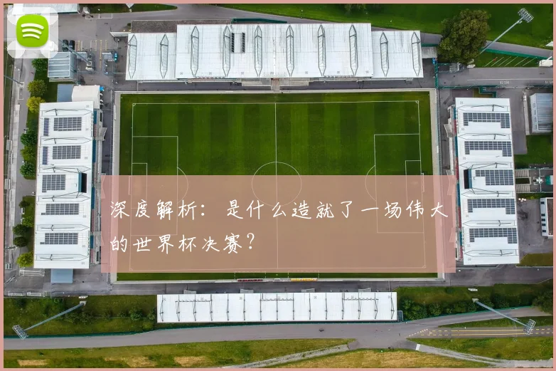 深度解析：是什么造就了一场伟大的世界杯决赛？