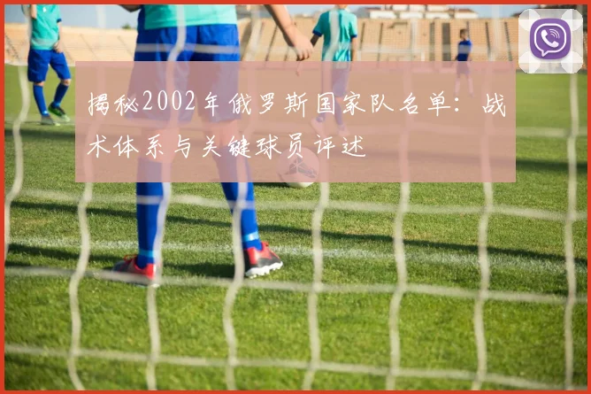 揭秘2002年俄罗斯国家队名单：战术体系与关键球员评述