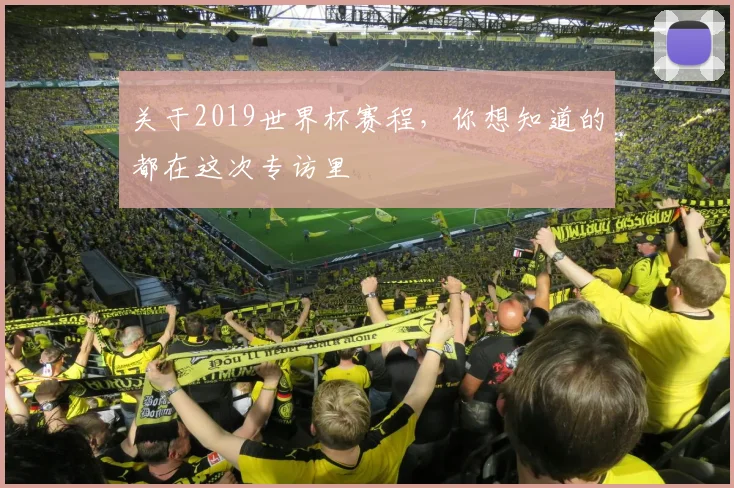 关于2019世界杯赛程,你想知道的都在这次专访里
