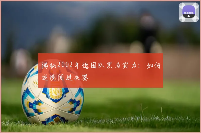 揭秘2002年德国队黑马实力：如何逆境闯进决赛