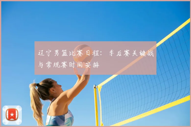 辽宁男篮比赛日程：季后赛关键战与常规赛时间安排