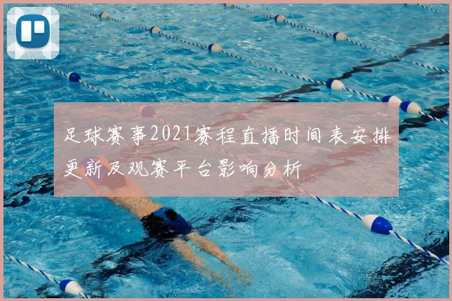 足球赛事2021赛程直播时间表安排更新及观赛平台影响分析