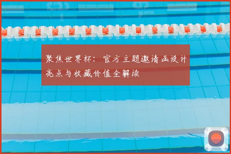 聚焦世界杯：官方主题邀请函设计亮点与收藏价值全解读