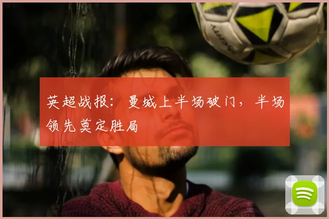 英超战报：曼城上半场破门，半场领先奠定胜局