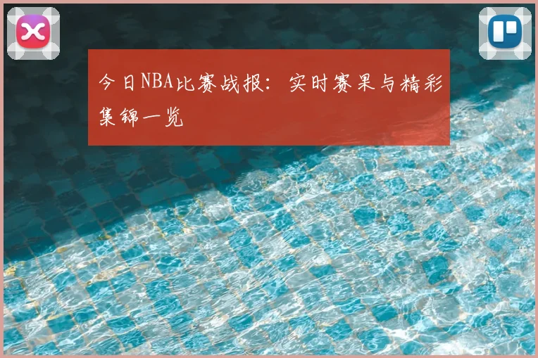 今日NBA比赛战报：实时赛果与精彩集锦一览