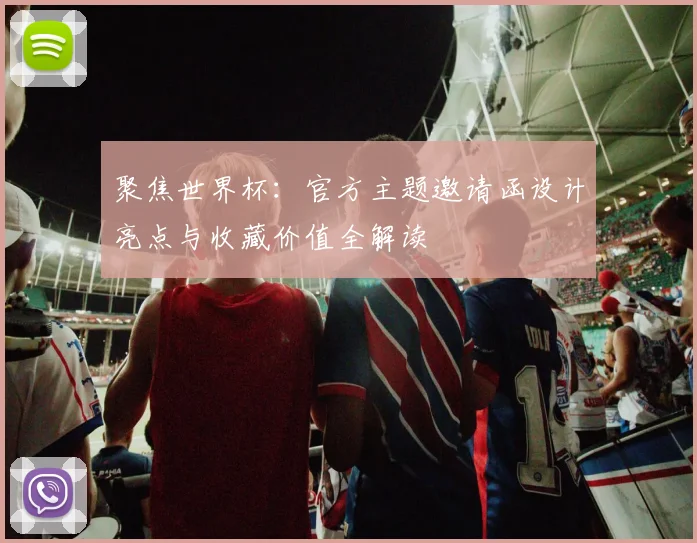 聚焦世界杯：官方主题邀请函设计亮点与收藏价值全解读