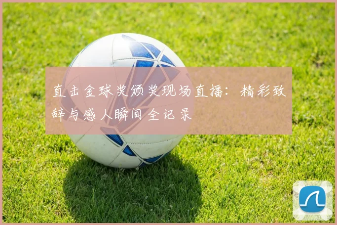 直击金球奖颁奖现场直播：精彩致辞与感人瞬间全记录